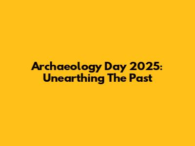 Archaeology Day 2025: Unearthing The Past