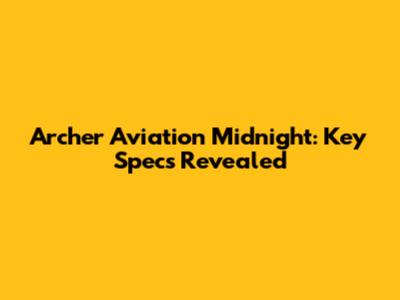 Archer Aviation Midnight: Key Specs Revealed