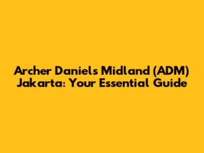 Archer Daniels Midland (ADM) Jakarta: Your Essential Guide