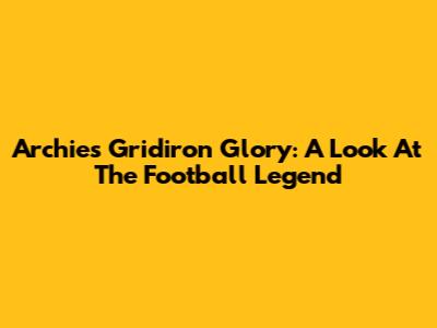 Archie's Gridiron Glory: A Look At The Football Legend