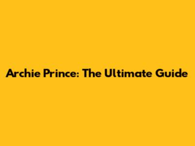 Archie Prince: The Ultimate Guide