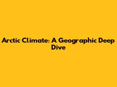 Arctic Climate: A Geographic Deep Dive