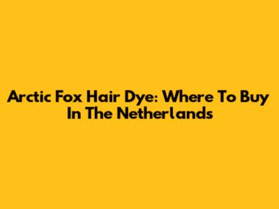 Arctic Fox Hair Dye: Where To Buy In The Netherlands