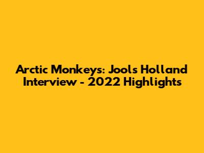 Arctic Monkeys: Jools Holland Interview - 2022 Highlights