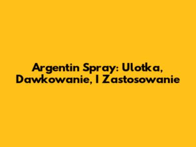 Argentin Spray: Ulotka, Dawkowanie, I Zastosowanie