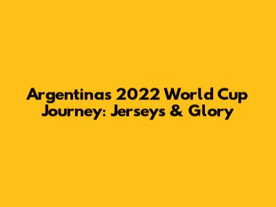 Argentina's 2022 World Cup Journey: Jerseys & Glory