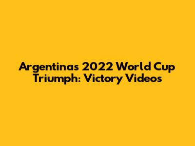 Argentina's 2022 World Cup Triumph: Victory Videos