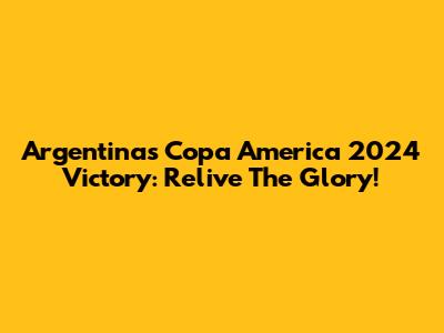 Argentina's Copa America 2024 Victory: Relive The Glory!