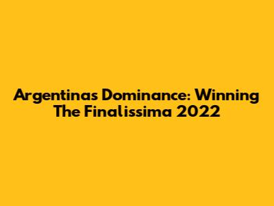 Argentina's Dominance: Winning The Finalissima 2022