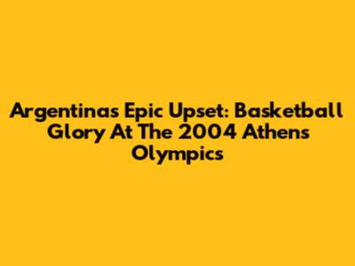 Argentina's Epic Upset: Basketball Glory At The 2004 Athens Olympics