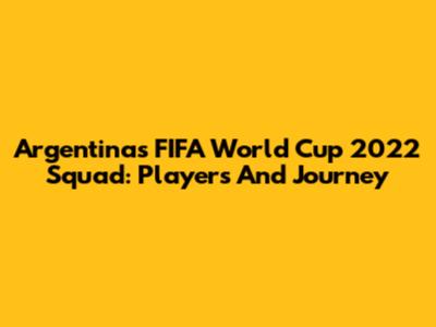 Argentina's FIFA World Cup 2022 Squad: Players And Journey