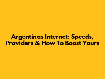 Argentina's Internet: Speeds, Providers & How To Boost Yours