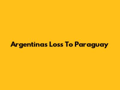 Argentina's Loss To Paraguay