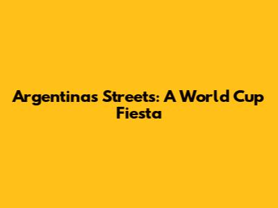 Argentina's Streets: A World Cup Fiesta