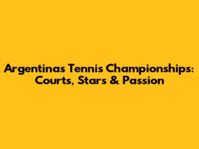 Argentina's Tennis Championships: Courts, Stars & Passion