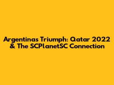 Argentina's Triumph: Qatar 2022 & The SCPlanetSC Connection