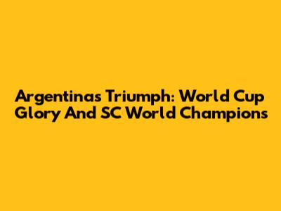 Argentina's Triumph: World Cup Glory And SC World Champions