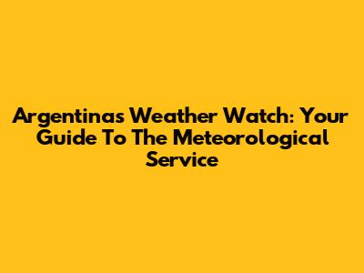Argentina's Weather Watch: Your Guide To The Meteorological Service