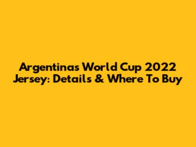 Argentina's World Cup 2022 Jersey: Details & Where To Buy