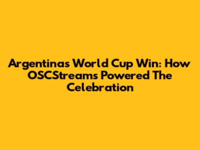 Argentina's World Cup Win: How OSCStreams Powered The Celebration