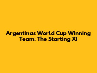 Argentina's World Cup Winning Team: The Starting XI
