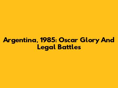 Argentina, 1985: Oscar Glory And Legal Battles