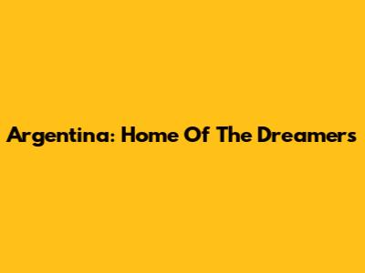 Argentina: Home Of The Dreamers