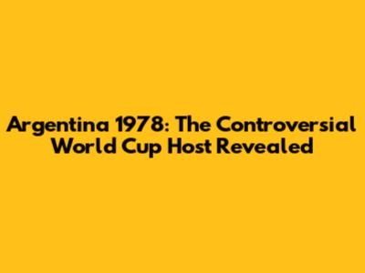 Argentina 1978: The Controversial World Cup Host Revealed