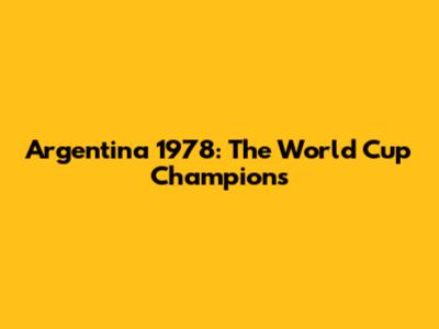 Argentina 1978: The World Cup Champions
