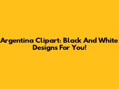 Argentina Clipart: Black And White Designs For You!