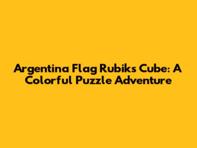 Argentina Flag Rubik's Cube: A Colorful Puzzle Adventure