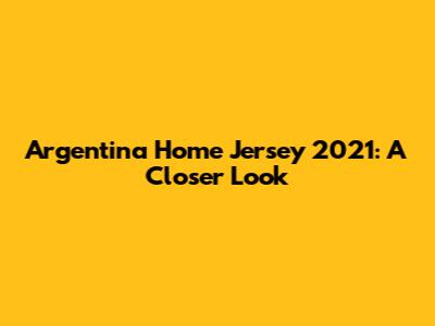 Argentina Home Jersey 2021: A Closer Look
