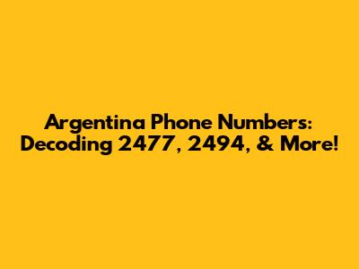 Argentina Phone Numbers: Decoding 2477, 2494, & More!