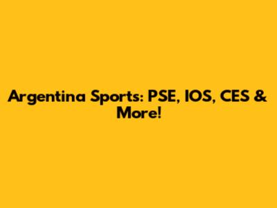 Argentina Sports: PSE, IOS, CES & More!