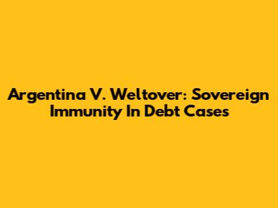 Argentina V. Weltover: Sovereign Immunity In Debt Cases