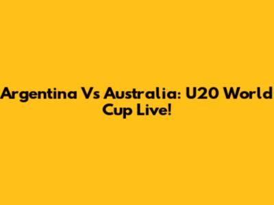 Argentina Vs Australia: U20 World Cup Live!