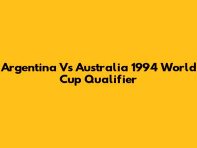 Argentina Vs Australia 1994 World Cup Qualifier