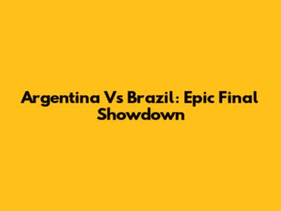 Argentina Vs Brazil: Epic Final Showdown