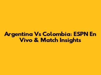 Argentina Vs Colombia: ESPN En Vivo & Match Insights