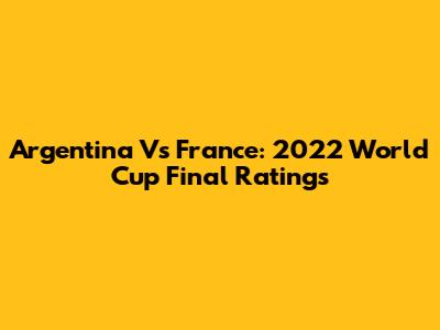Argentina Vs France: 2022 World Cup Final Ratings