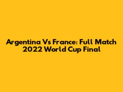 Argentina Vs France: Full Match 2022 World Cup Final