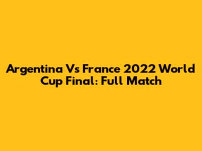 Argentina Vs France 2022 World Cup Final: Full Match