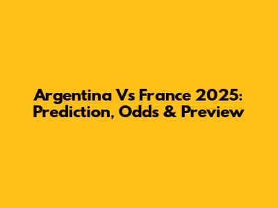 Argentina Vs France 2025: Prediction, Odds & Preview