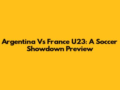 Argentina Vs France U23: A Soccer Showdown Preview