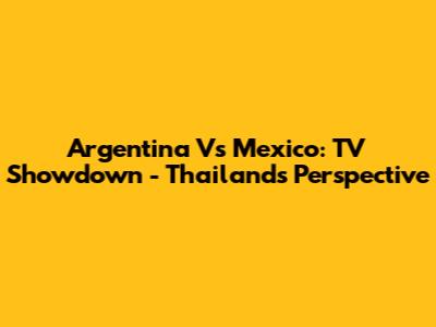 Argentina Vs Mexico: TV Showdown - Thailand's Perspective