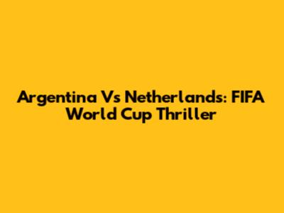 Argentina Vs Netherlands: FIFA World Cup Thriller