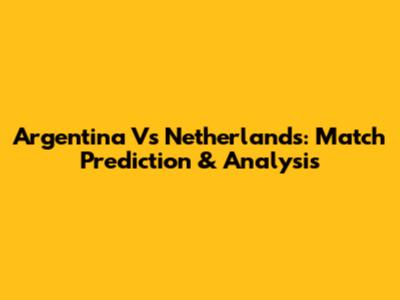 Argentina Vs Netherlands: Match Prediction & Analysis