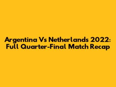 Argentina Vs Netherlands 2022: Full Quarter-Final Match Recap