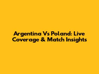 Argentina Vs Poland: Live Coverage & Match Insights