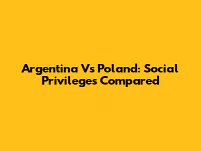 Argentina Vs Poland: Social Privileges Compared